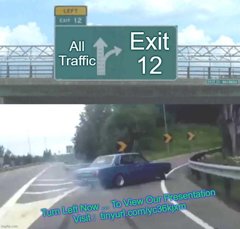 Turn Left To Lose Weight | All Traffic; Exit 12; Turn Left Now ... To View Our Presentation
Visit :  tinyurl.com/yc36kjxm | image tagged in memes,left exit 12 off ramp | made w/ Imgflip meme maker