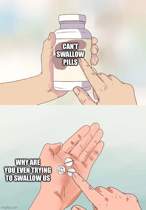 Hard To Swallow Pills | CAN’T SWALLOW PILLS; WHY ARE YOU EVEN TRYING TO SWALLOW US | image tagged in memes,hard to swallow pills | made w/ Imgflip meme maker