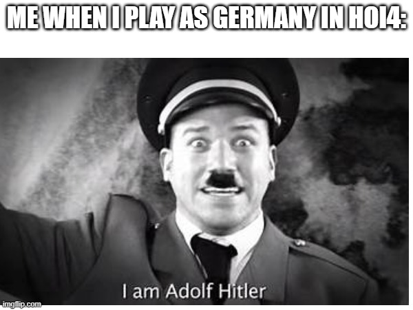 ME WHEN I PLAY AS GERMANY IN HOI4: | image tagged in adolf hitler | made w/ Imgflip meme maker