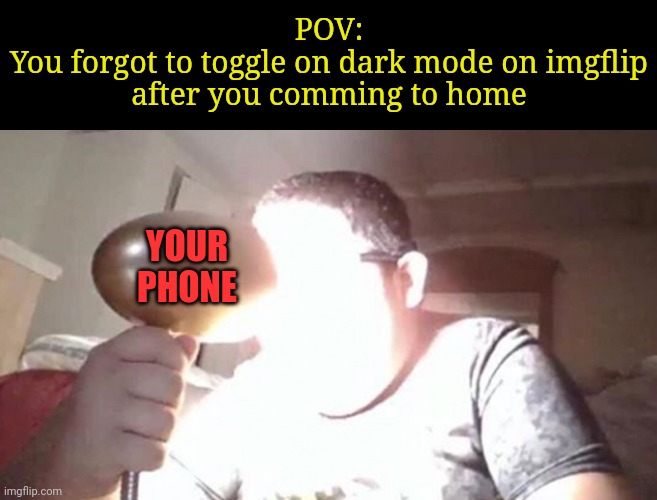 Aughhhh | POV:
You forgot to toggle on dark mode on imgflip after you comming to home; YOUR PHONE | image tagged in dark mode,my eyes | made w/ Imgflip meme maker