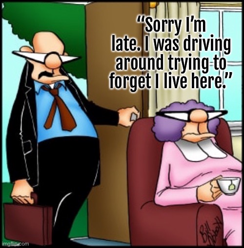 I am late | “Sorry I’m late. I was driving around trying to forget I live here.” | image tagged in just got home,driving around,trying to forget,where i live,comics | made w/ Imgflip meme maker
