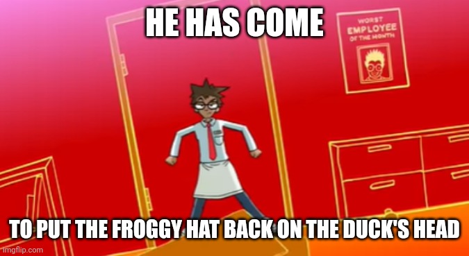 YFM Template 5 | HE HAS COME TO PUT THE FROGGY HAT BACK ON THE DUCK'S HEAD | image tagged in yfm template 5 | made w/ Imgflip meme maker