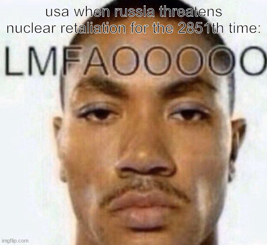 usa honest reaction | usa when russia threatens nuclear retaliation for the 2851th time: | image tagged in lmfaooooo,nuke,usa,russia | made w/ Imgflip meme maker