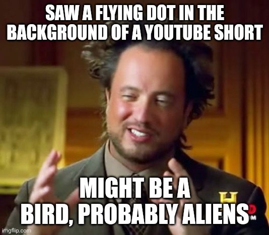 Probably aliens | SAW A FLYING DOT IN THE BACKGROUND OF A YOUTUBE SHORT; MIGHT BE A BIRD, PROBABLY ALIENS | image tagged in memes,ancient aliens | made w/ Imgflip meme maker