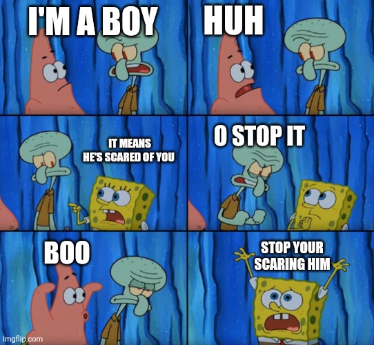 Stop it Patrick, you're scaring him! (Correct text boxes) | HUH; I'M A BOY; IT MEANS HE'S SCARED OF YOU; O STOP IT; STOP YOUR SCARING HIM; BOO | image tagged in stop it patrick you're scaring him correct text boxes,philosoraptor,change my mind,funny,gifs,drake hotline bling | made w/ Imgflip meme maker