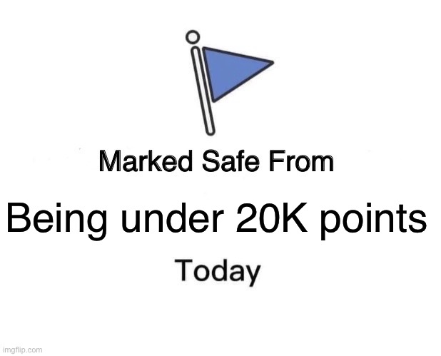 Marked Safe From Meme | Being under 20K points | image tagged in memes,marked safe from | made w/ Imgflip meme maker