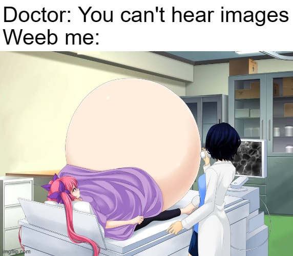 Ultrasound huh | Doctor: You can't hear images
Weeb me: | image tagged in anime,anime meme | made w/ Imgflip meme maker