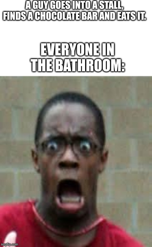 BROOOOOOOOOOOOO- | A GUY GOES INTO A STALL, FINDS A CHOCOLATE BAR AND EATS IT. EVERYONE IN THE BATHROOM: | image tagged in scared black guy | made w/ Imgflip meme maker