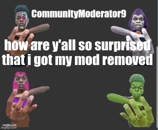 Com9 announcement | how are y'all so surprised that i got my mod removed | image tagged in com9 announcement | made w/ Imgflip meme maker