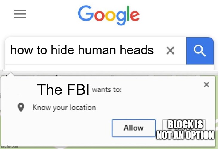 Oh hell no!! | how to hide human heads; The FBI; BLOCK IS NOT AN OPTION | image tagged in wants to know your location | made w/ Imgflip meme maker
