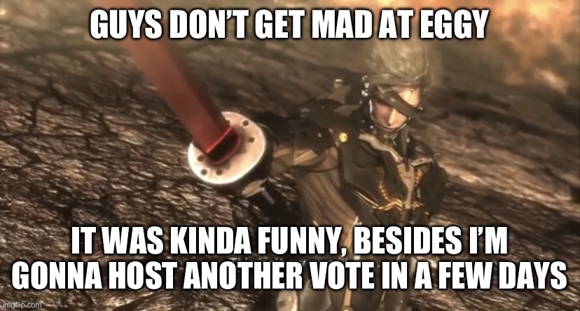 This Isn’t My Sword | GUYS DON’T GET MAD AT EGGY; IT WAS KINDA FUNNY, BESIDES I’M GONNA HOST ANOTHER VOTE IN A FEW DAYS | image tagged in this isn t my sword | made w/ Imgflip meme maker