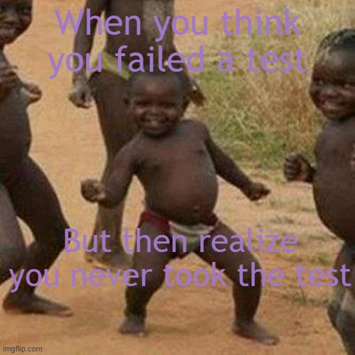 wOw | When you think you failed a test; But then realize you never took the test | image tagged in memes,third world success kid | made w/ Imgflip meme maker