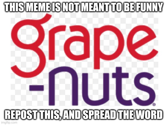 GRAPE NUTS SHALL RULE | THIS MEME IS NOT MEANT TO BE FUNNY; REPOST THIS, AND SPREAD THE WORD | image tagged in grapes | made w/ Imgflip meme maker