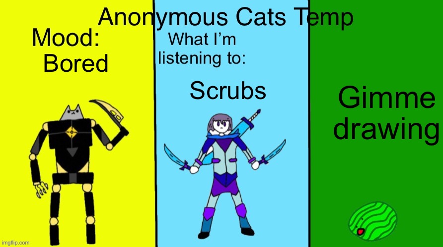 Anonymous Cats updated temp | Bored; Gimme drawing; Scrubs | image tagged in anonymous cats updated temp | made w/ Imgflip meme maker