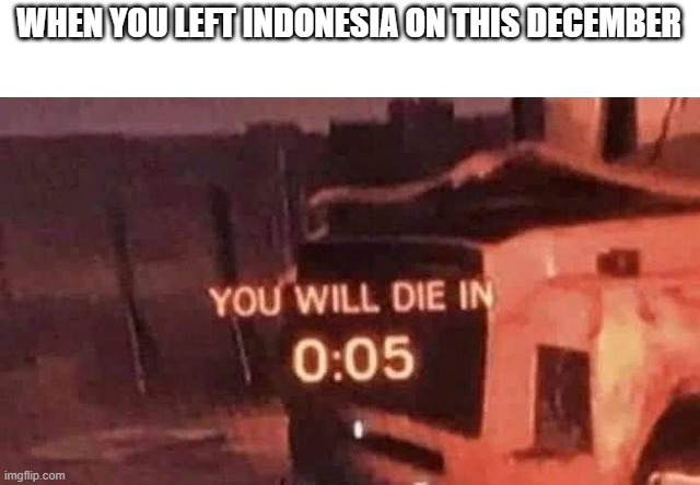 I'm trying to leave | WHEN YOU LEFT INDONESIA ON THIS DECEMBER | image tagged in you will die in 0 05,memes | made w/ Imgflip meme maker