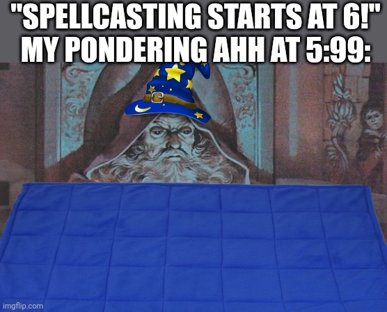 Honk schooooooo | "SPELLCASTING STARTS AT 6!"
MY PONDERING AHH AT 5:99: | image tagged in memes,pondering,wizard | made w/ Imgflip meme maker