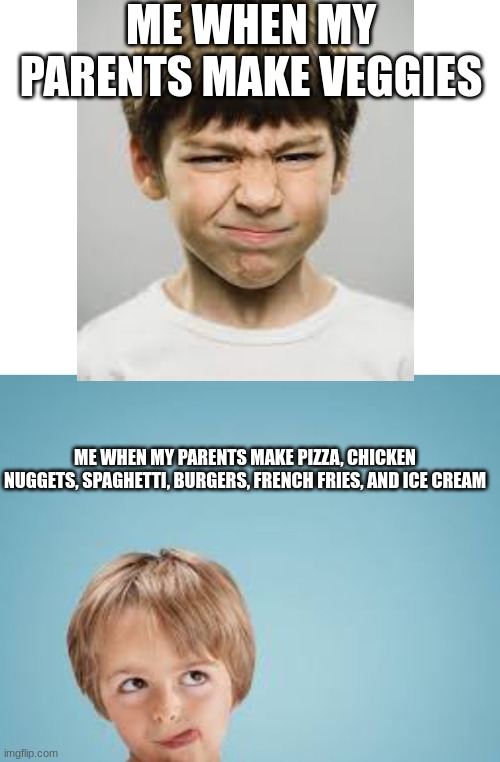 Veggies, get lost! | ME WHEN MY PARENTS MAKE VEGGIES; ME WHEN MY PARENTS MAKE PIZZA, CHICKEN NUGGETS, SPAGHETTI, BURGERS, FRENCH FRIES, AND ICE CREAM | image tagged in food,vegetables,fast food | made w/ Imgflip meme maker