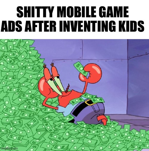 These ads are everywhere | SHITTY MOBILE GAME ADS AFTER INVENTING KIDS | image tagged in mr krabs money | made w/ Imgflip meme maker