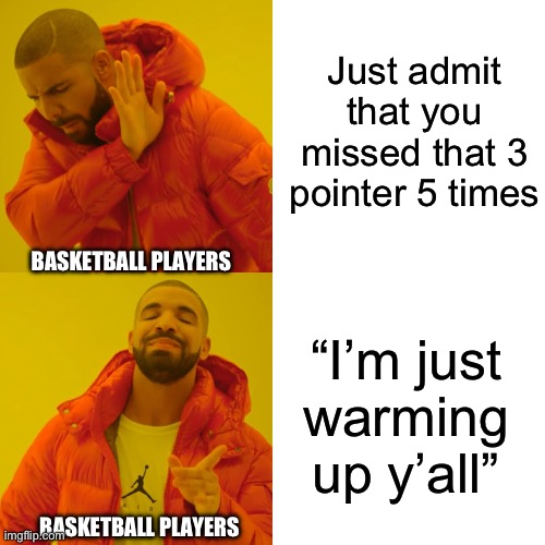 Drake Hotline Bling | Just admit that you missed that 3 pointer 5 times; BASKETBALL PLAYERS; “I’m just warming up y’all”; BASKETBALL PLAYERS | image tagged in memes,drake hotline bling | made w/ Imgflip meme maker