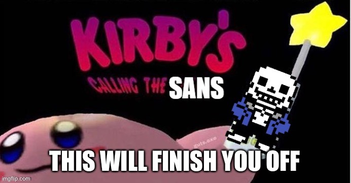 Sanes | THIS WILL FINISH YOU OFF | image tagged in kirby's calling the sans | made w/ Imgflip meme maker