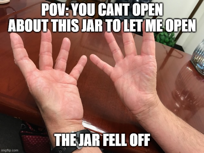 POV: you cant open the jar | POV: YOU CANT OPEN ABOUT THIS JAR TO LET ME OPEN; THE JAR FELL OFF | image tagged in no thumbs | made w/ Imgflip meme maker