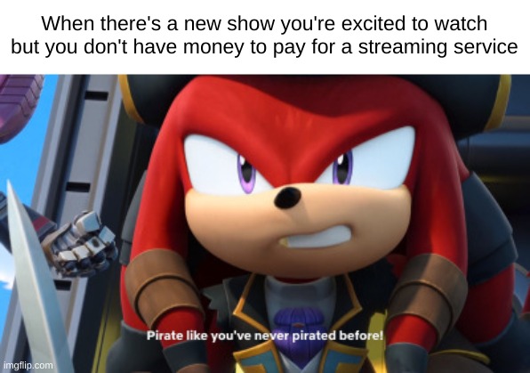 jokes aside i didn't pirate sonic prime | When there's a new show you're excited to watch but you don't have money to pay for a streaming service | image tagged in dread pirate like youve never pirated before,sonic prime | made w/ Imgflip meme maker