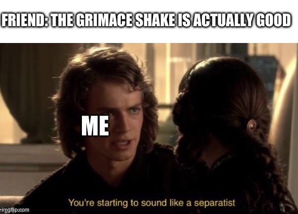grimace shake | FRIEND: THE GRIMACE SHAKE IS ACTUALLY GOOD; ME | image tagged in you re starting to sound like a separatist,star wars,memes,star wars prequels,star wars memes,star wars meme | made w/ Imgflip meme maker