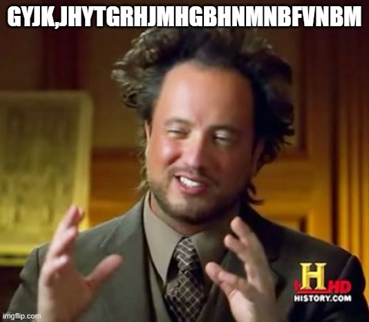 Ancient Aliens | GYJK,JHYTGRHJMHGBHNMNBFVNBM | image tagged in memes,ancient aliens | made w/ Imgflip meme maker