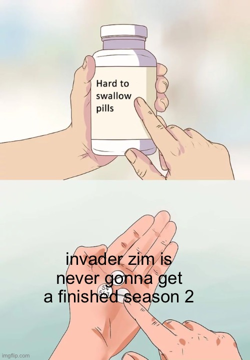 we have comics and a movie but still | invader zim is never gonna get a finished season 2 | image tagged in memes,hard to swallow pills,invader zim,sad,funny | made w/ Imgflip meme maker
