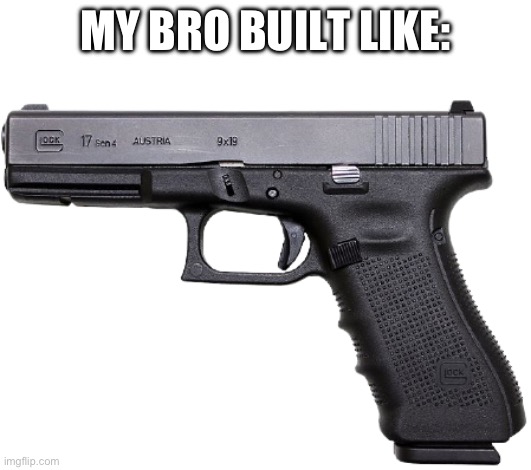 Glock | MY BRO BUILT LIKE: | image tagged in glock | made w/ Imgflip meme maker