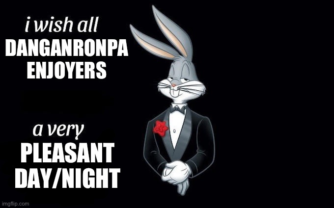 heehee | DANGANRONPA ENJOYERS; PLEASANT DAY/NIGHT | image tagged in i wish all x a very y | made w/ Imgflip meme maker