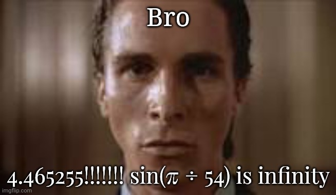 Patrick Bateman staring | Bro; 4.465255!!!!!!! sin(π ÷ 54) is infinity | image tagged in patrick bateman staring | made w/ Imgflip meme maker