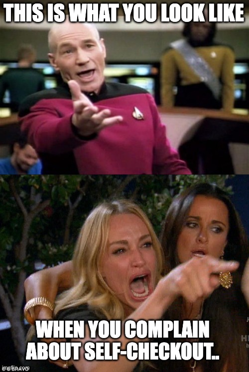 THIS IS WHAT YOU LOOK LIKE; WHEN YOU COMPLAIN ABOUT SELF-CHECKOUT.. | image tagged in startrek,real housewives crying | made w/ Imgflip meme maker