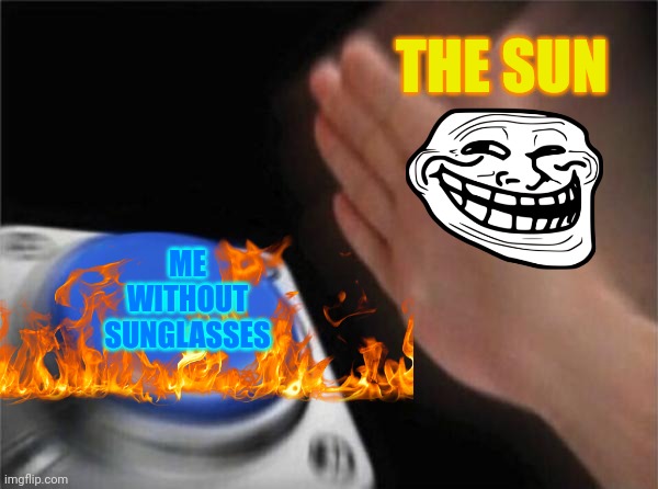 Me when I got no Sunglasses | THE SUN ME WITHOUT SUNGLASSES | image tagged in memes,blank nut button,not funny | made w/ Imgflip meme maker
