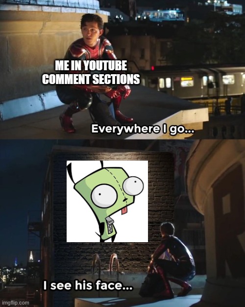 Why do a lot of people have GIR as their YT profile picture? | ME IN YOUTUBE COMMENT SECTIONS | image tagged in everywhere i go i see his face,youtube,profile picture,invader zim,gir,nickelodeon | made w/ Imgflip meme maker