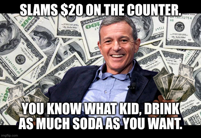 Bob Iger | SLAMS $20 ON THE COUNTER. YOU KNOW WHAT KID, DRINK AS MUCH SODA AS YOU WANT. | image tagged in bob iger | made w/ Imgflip meme maker