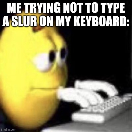 emoji typing | ME TRYING NOT TO TYPE A SLUR ON MY KEYBOARD: | image tagged in emoji typing | made w/ Imgflip meme maker