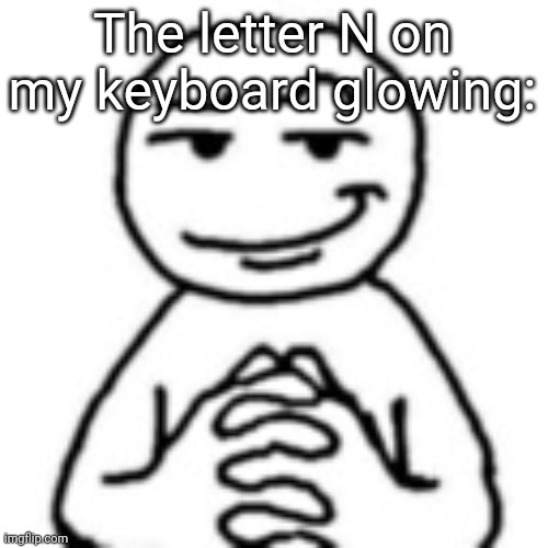 devious mf | The letter N on my keyboard glowing: | image tagged in devious mf | made w/ Imgflip meme maker
