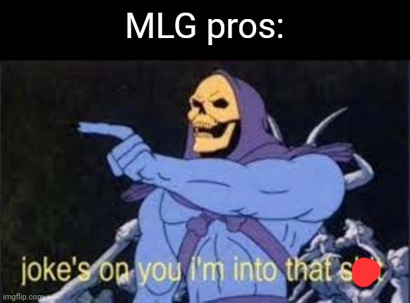 Jokes on you im into that shit | MLG pros: | image tagged in jokes on you im into that shit | made w/ Imgflip meme maker