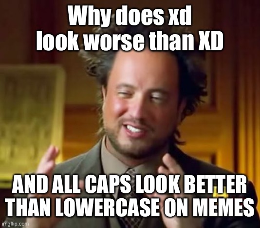 Ancient Aliens | Why does xd look worse than XD; AND ALL CAPS LOOK BETTER THAN LOWERCASE ON MEMES | image tagged in memes,ancient aliens,shower thoughts,funny | made w/ Imgflip meme maker