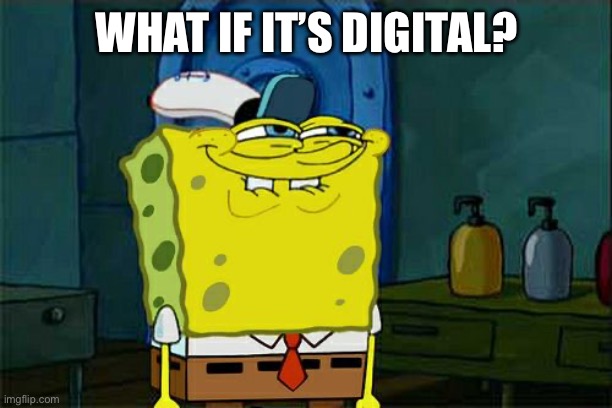 Don't You Squidward Meme | WHAT IF IT’S DIGITAL? | image tagged in memes,don't you squidward | made w/ Imgflip meme maker