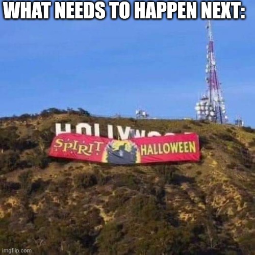 WITH HOLLYWOOD CLOSED | WHAT NEEDS TO HAPPEN NEXT: | image tagged in hollywood,spirit halloween | made w/ Imgflip meme maker