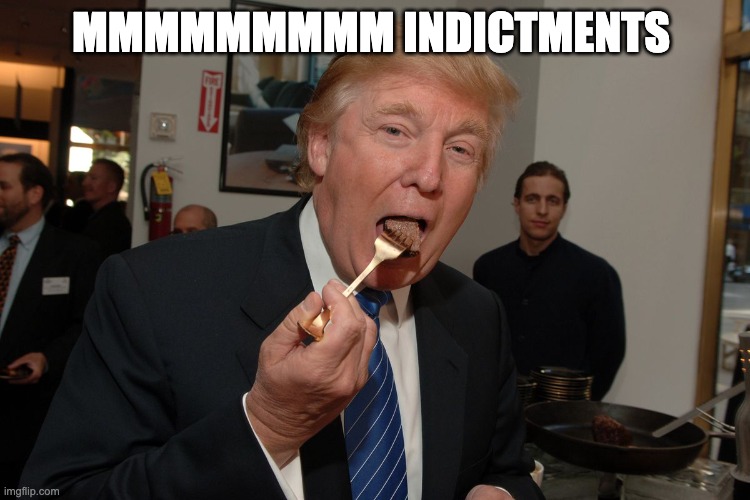 Mmmmmmmm indictments - rohb/rupe | MMMMMMMMM INDICTMENTS | image tagged in trump | made w/ Imgflip meme maker