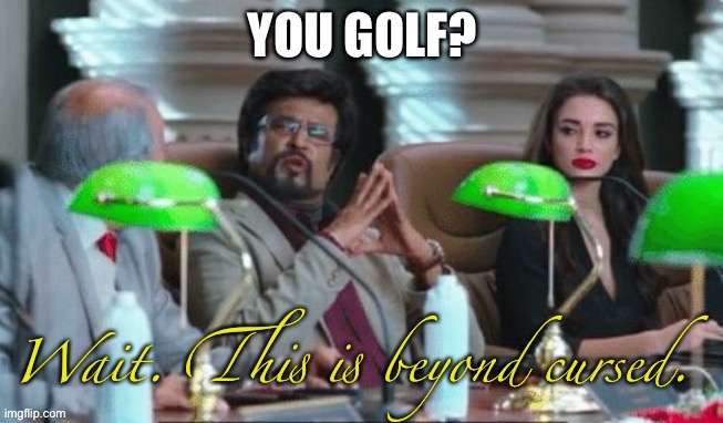 Wait. This is beyond cursed. | YOU GOLF? | image tagged in wait this is beyond cursed | made w/ Imgflip meme maker