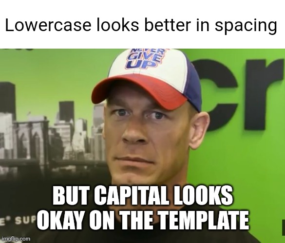 John Cena - are you sure about that? | Lowercase looks better in spacing BUT CAPITAL LOOKS OKAY ON THE TEMPLATE | image tagged in john cena - are you sure about that | made w/ Imgflip meme maker