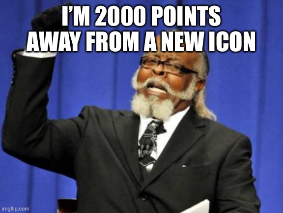 Too Damn High Meme | I’M 2000 POINTS AWAY FROM A NEW ICON | image tagged in memes,too damn high | made w/ Imgflip meme maker