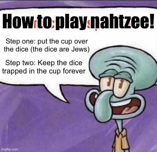 Fun Facts with Squidward | How to play nahtzee! Step one: put the cup over the dice (the dice are Jews); Step two: Keep the dice trapped in the cup forever | image tagged in fun facts with squidward | made w/ Imgflip meme maker