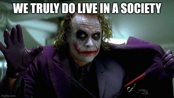 We live in a society | WE TRULY DO LIVE IN A SOCIETY | image tagged in we live in a society | made w/ Imgflip meme maker