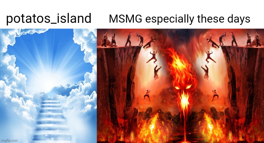 potatos_island vs MSMG | potatos_island; MSMG especially these days | image tagged in heaven or hell,potatos island,msmg,stream,streams,memes | made w/ Imgflip meme maker