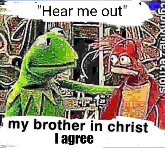 "Hear me out" I agree | image tagged in my brother in christ | made w/ Imgflip meme maker